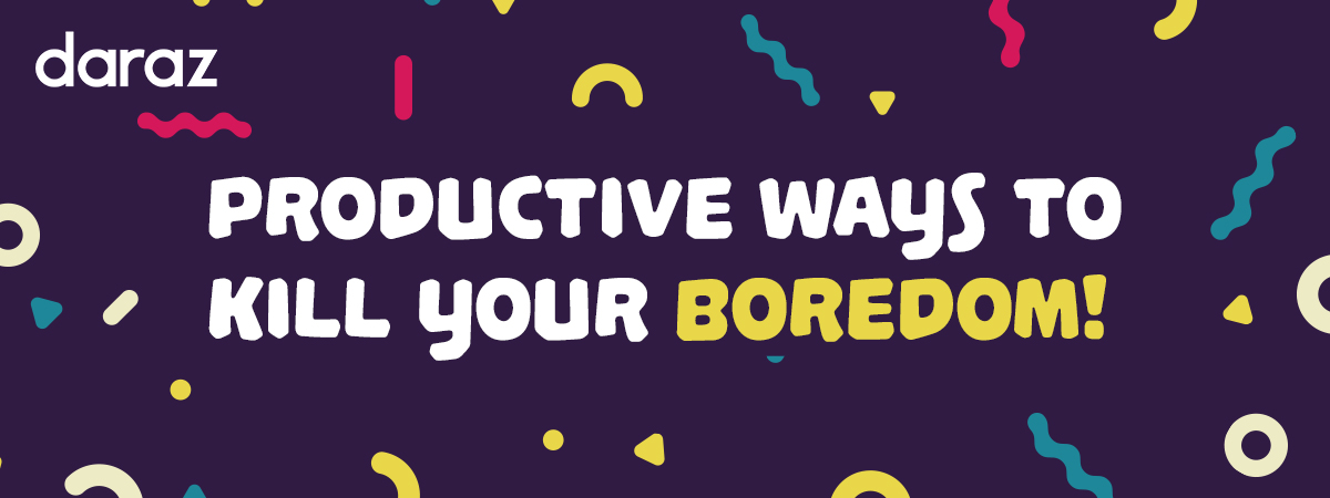  7 Productive and Fun Ways to Kill Your Boredom!