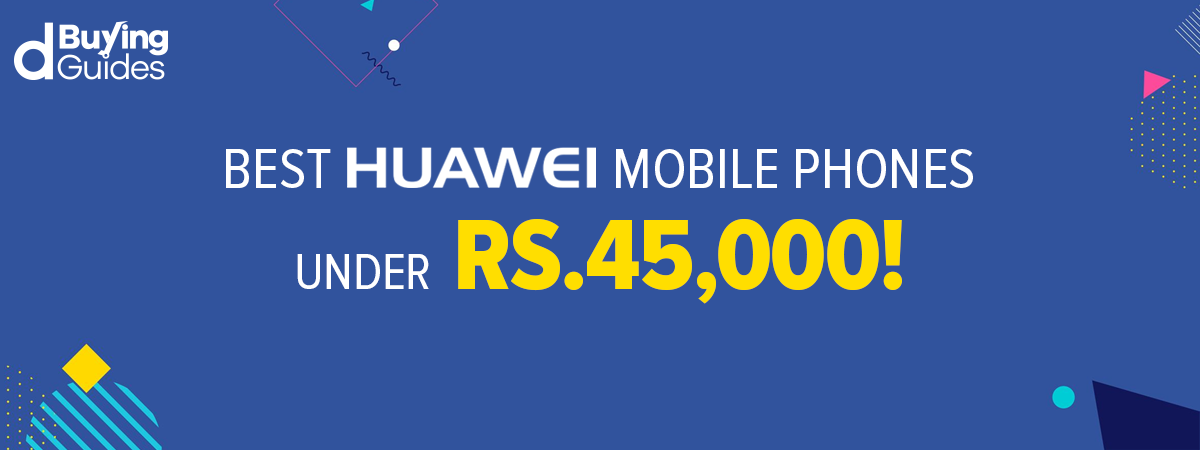  Best Huawei Mobiles Under 45000 in Pakistan (2021)